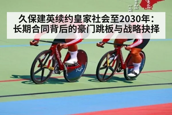 久保建英续约皇家社会至2030年：长期合同背后的豪门跳板与战略抉择