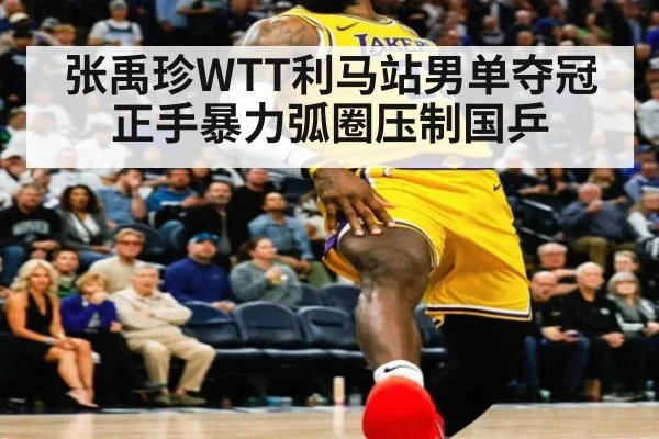 张禹珍WTT利马站男单夺冠 正手暴力弧圈压制国乒