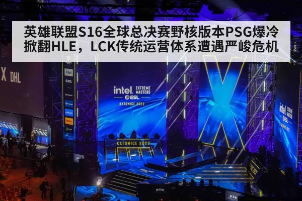 英雄联盟S16全球总决赛野核版本PSG爆冷掀翻HLE，LCK传统运营体系遭遇严峻危机