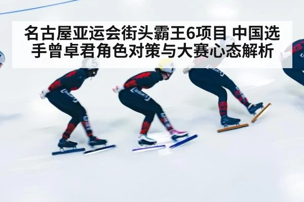 名古屋亚运会街头霸王6项目 中国选手曾卓君角色对策与大赛心态解析