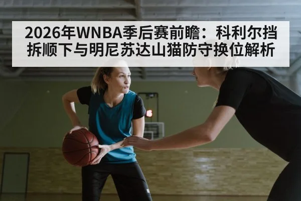 2026年WNBA季后赛前瞻：科利尔挡拆顺下与明尼苏达山猫防守换位解析